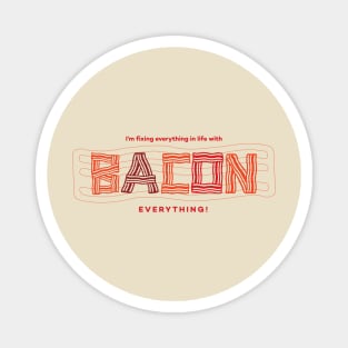 I'm fixing everything in life with BACON. EVERYTHING. Magnet